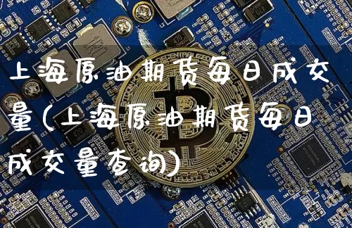 上海原油期货每日成交量(上海原油期货每日成交量查询)_https://www.tuogunzhijia.com_道指期货_第1张