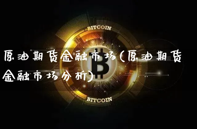 原油期货金融市场(原油期货金融市场分析)_https://www.tuogunzhijia.com_纳指期货_第1张