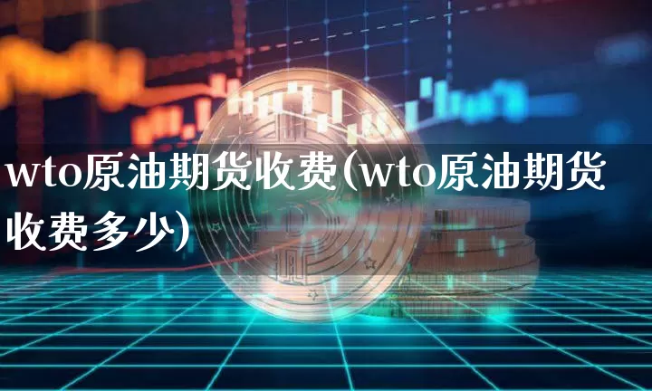 wto原油期货收费(wto原油期货收费多少)_https://www.tuogunzhijia.com_原油期货_第1张