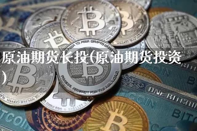 原油期货长投(原油期货投资)_https://www.tuogunzhijia.com_道指期货_第1张