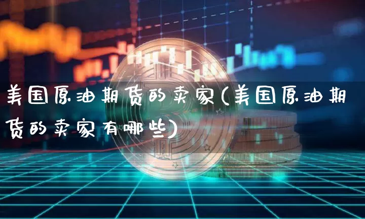 美国原油期货的卖家(美国原油期货的卖家有哪些)_https://www.tuogunzhijia.com_原油期货_第1张