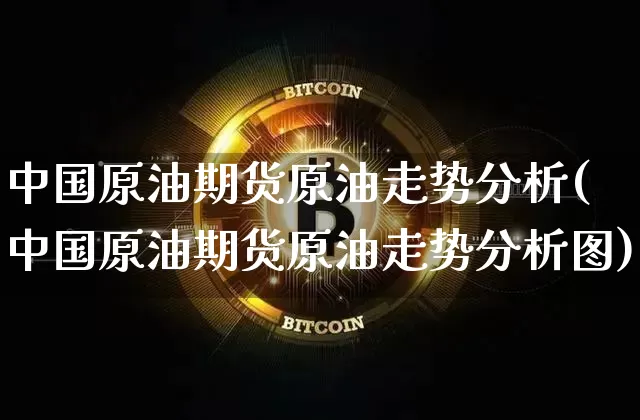 中国原油期货原油走势分析(中国原油期货原油走势分析图)_https://www.tuogunzhijia.com_黄金期货_第1张