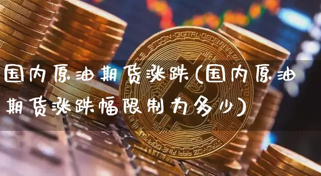国内原油期货涨跌(国内原油期货涨跌幅限制为多少)_https://www.tuogunzhijia.com_道指期货_第1张