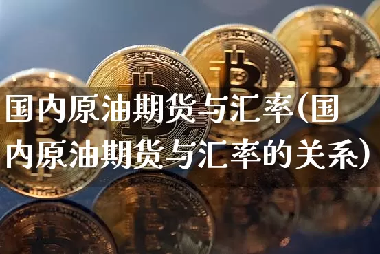 国内原油期货与汇率(国内原油期货与汇率的关系)_https://www.tuogunzhijia.com_恒指期货_第1张