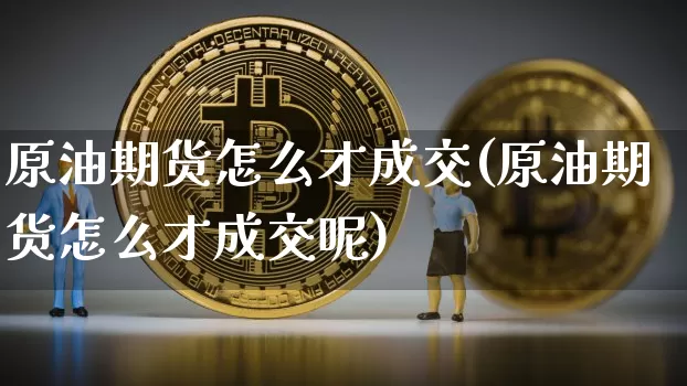 原油期货怎么才成交(原油期货怎么才成交呢)_https://www.tuogunzhijia.com_原油期货_第1张