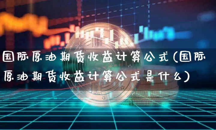 国际原油期货收益计算公式(国际原油期货收益计算公式是什么)_https://www.tuogunzhijia.com_原油期货_第1张