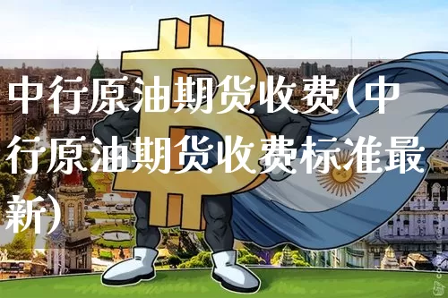 中行原油期货收费(中行原油期货收费标准最新)_https://www.tuogunzhijia.com_恒指期货_第1张