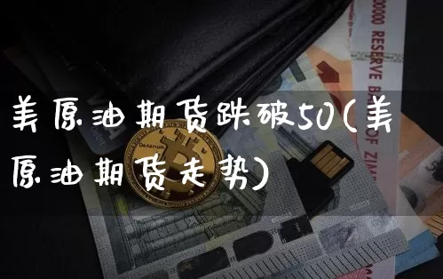 美原油期货跌破50(美原油期货走势)_https://www.tuogunzhijia.com_恒指期货_第1张