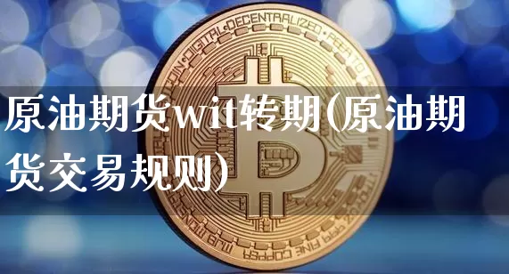 原油期货wit转期(原油期货交易规则)_https://www.tuogunzhijia.com_纳指期货_第1张
