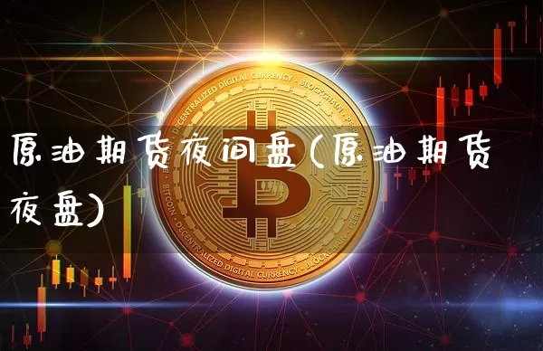 原油期货夜间盘(原油期货夜盘)_https://www.tuogunzhijia.com_恒指期货_第1张