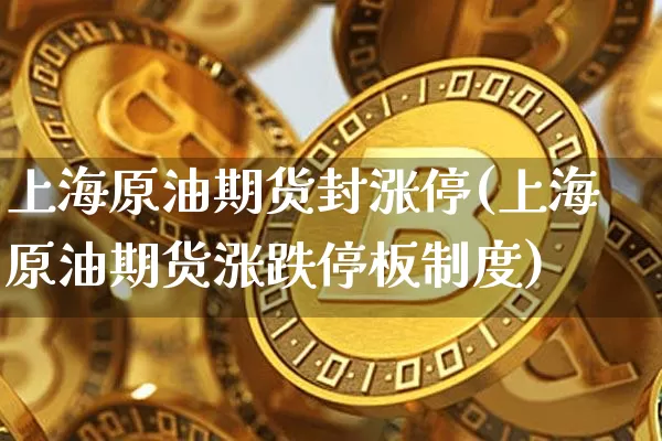 上海原油期货封涨停(上海原油期货涨跌停板制度)_https://www.tuogunzhijia.com_原油期货_第1张