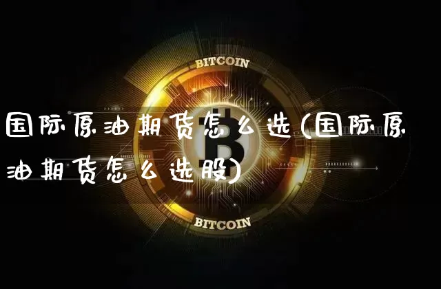 国际原油期货怎么选(国际原油期货怎么选股)_https://www.tuogunzhijia.com_道指期货_第1张