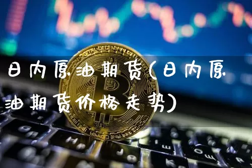 日内原油期货(日内原油期货价格走势)_https://www.tuogunzhijia.com_原油期货_第1张
