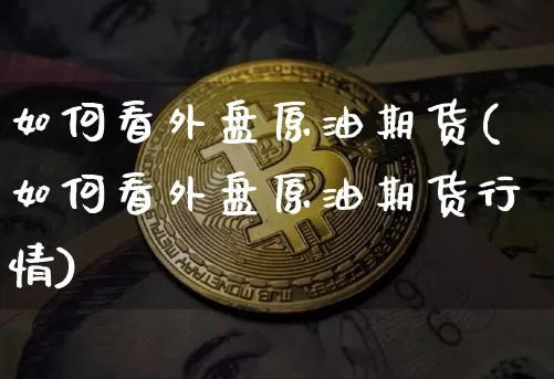 如何看外盘原油期货(如何看外盘原油期货行情)_https://www.tuogunzhijia.com_内盘期货_第1张