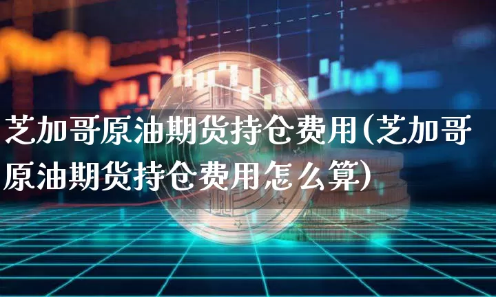 芝加哥原油期货持仓费用(芝加哥原油期货持仓费用怎么算)_https://www.tuogunzhijia.com_内盘期货_第1张
