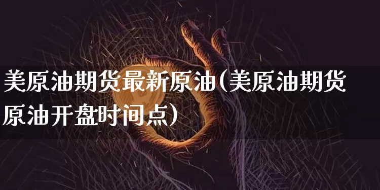 美原油期货最新原油(美原油期货原油开盘时间点)_https://www.tuogunzhijia.com_恒指期货_第1张