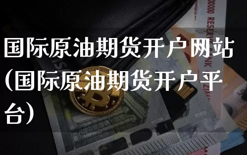 国际原油期货开户网站(国际原油期货开户平台)_https://www.tuogunzhijia.com_纳指期货_第1张