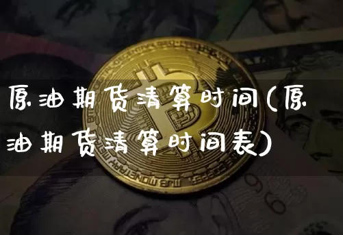 原油期货清算时间(原油期货清算时间表)_https://www.tuogunzhijia.com_道指期货_第1张