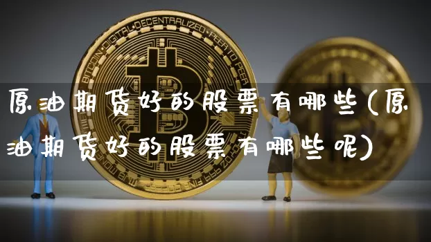 原油期货好的股票有哪些(原油期货好的股票有哪些呢)_https://www.tuogunzhijia.com_黄金期货_第1张