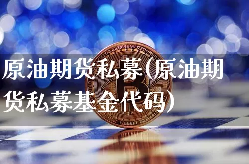 原油期货私募(原油期货私募基金代码)_https://www.tuogunzhijia.com_道指期货_第1张