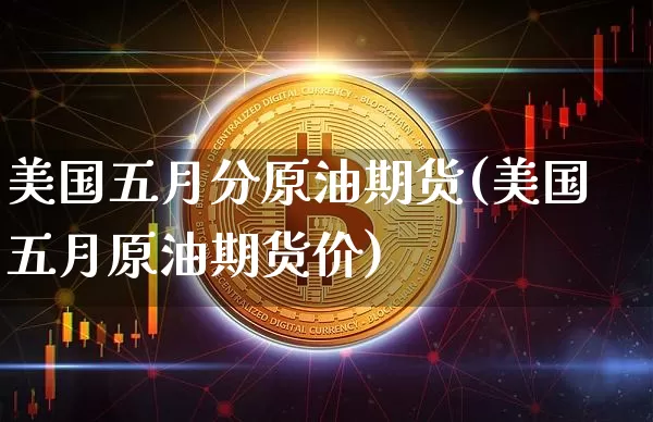美国五月分原油期货(美国五月原油期货价)_https://www.tuogunzhijia.com_道指期货_第1张