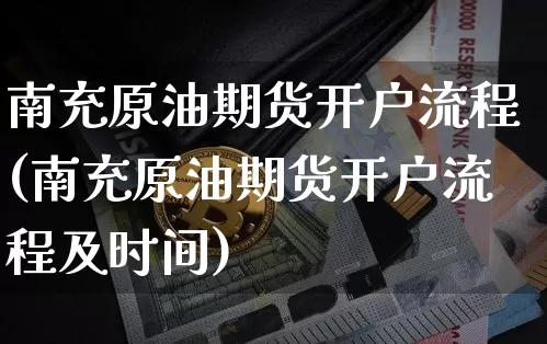 南充原油期货开户流程(南充原油期货开户流程及时间)_https://www.tuogunzhijia.com_恒指期货_第1张