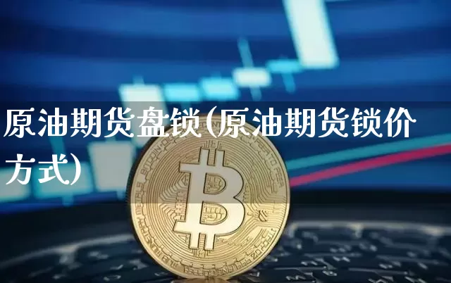 原油期货盘锁(原油期货锁价方式)_https://www.tuogunzhijia.com_道指期货_第1张