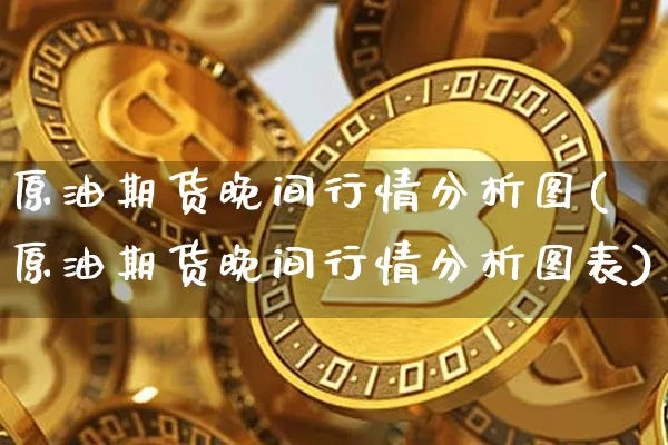 原油期货晚间行情分析图(原油期货晚间行情分析图表)_https://www.tuogunzhijia.com_道指期货_第1张