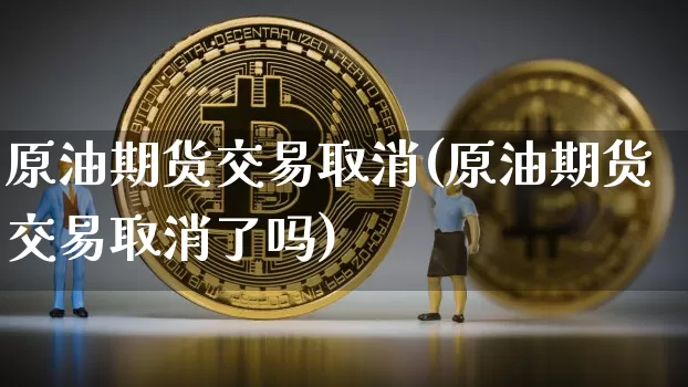 原油期货交易取消(原油期货交易取消了吗)_https://www.tuogunzhijia.com_原油期货_第1张