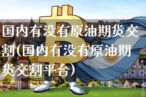 国内有没有原油期货交割(国内有没有原油期货交割平台)_https://www.tuogunzhijia.com_道指期货_第1张