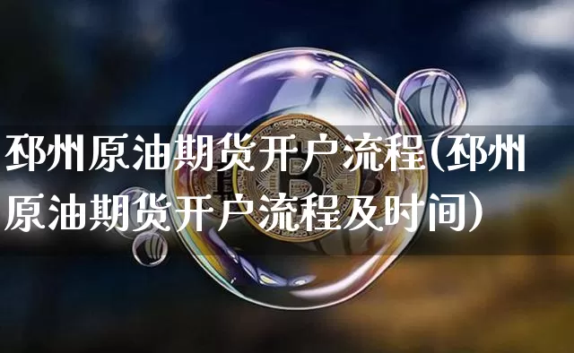 邳州原油期货开户流程(邳州原油期货开户流程及时间)_https://www.tuogunzhijia.com_国际期货_第1张