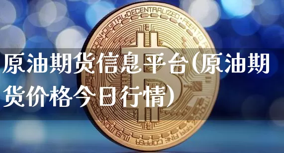 原油期货信息平台(原油期货价格今日行情)_https://www.tuogunzhijia.com_恒指期货_第1张