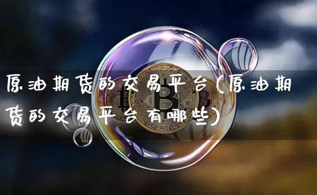 原油期货的交易平台(原油期货的交易平台有哪些)_https://www.tuogunzhijia.com_内盘期货_第1张
