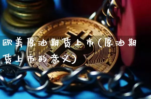 欧美原油期货上市(原油期货上市的意义)_https://www.tuogunzhijia.com_恒指期货_第1张