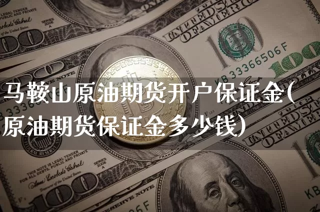 马鞍山原油期货开户保证金(原油期货保证金多少钱)_https://www.tuogunzhijia.com_恒指期货_第1张