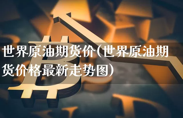 世界原油期货价(世界原油期货价格最新走势图)_https://www.tuogunzhijia.com_黄金期货_第1张
