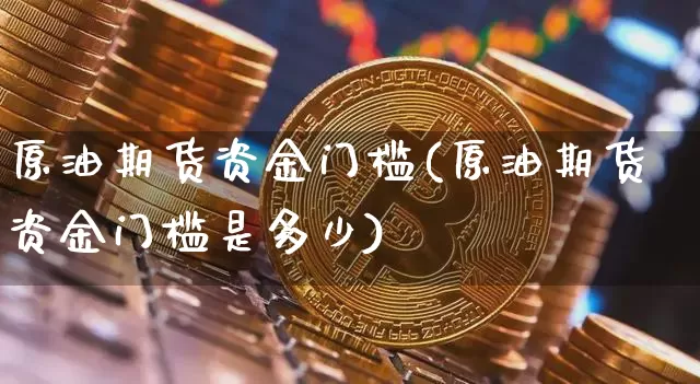 原油期货资金门槛(原油期货资金门槛是多少)_https://www.tuogunzhijia.com_道指期货_第1张