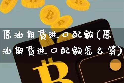 原油期货进口配额(原油期货进口配额怎么算)_https://www.tuogunzhijia.com_道指期货_第1张
