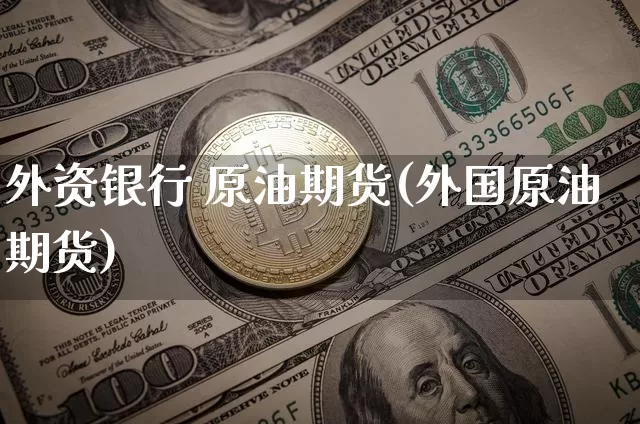 外资银行 原油期货(外国原油期货)_https://www.tuogunzhijia.com_恒指期货_第1张