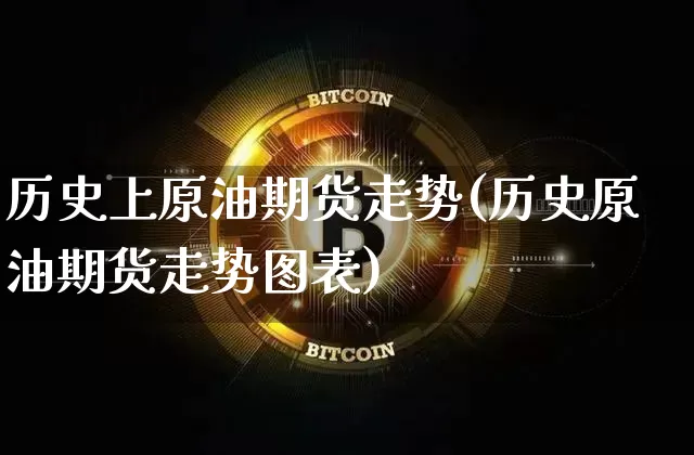 历史上原油期货走势(历史原油期货走势图表)_https://www.tuogunzhijia.com_纳指期货_第1张