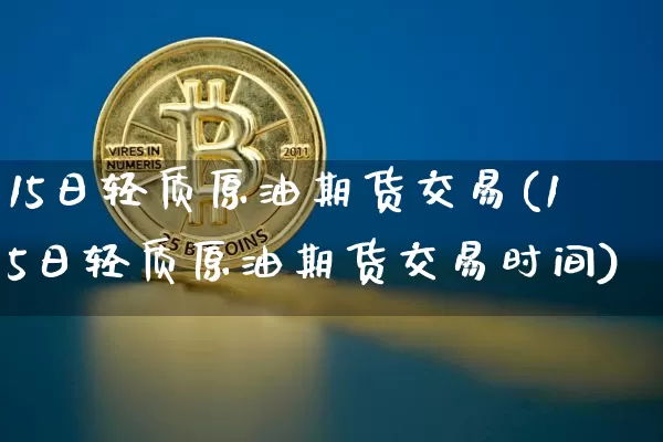 15日轻质原油期货交易(15日轻质原油期货交易时间)_https://www.tuogunzhijia.com_国际期货_第1张