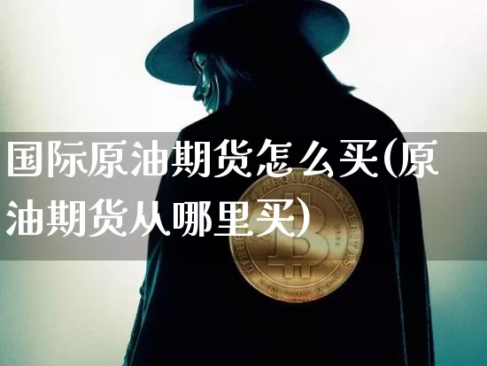 国际原油期货怎么买(原油期货从哪里买)_https://www.tuogunzhijia.com_纳指期货_第1张
