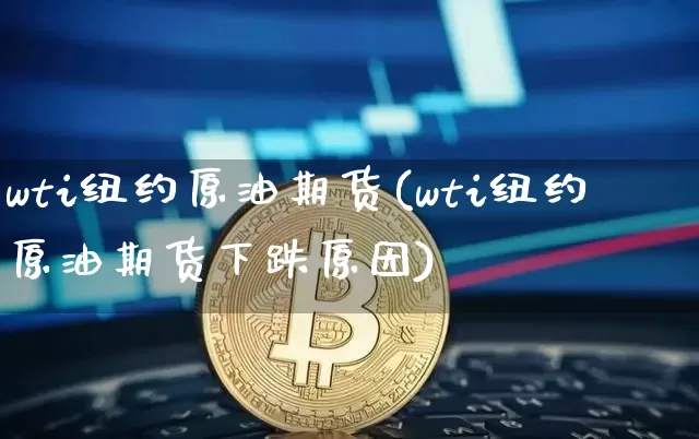 wti纽约原油期货(wti纽约原油期货下跌原因)_https://www.tuogunzhijia.com_内盘期货_第1张