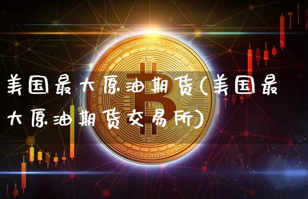 美国最大原油期货(美国最大原油期货交易所)_https://www.tuogunzhijia.com_道指期货_第1张