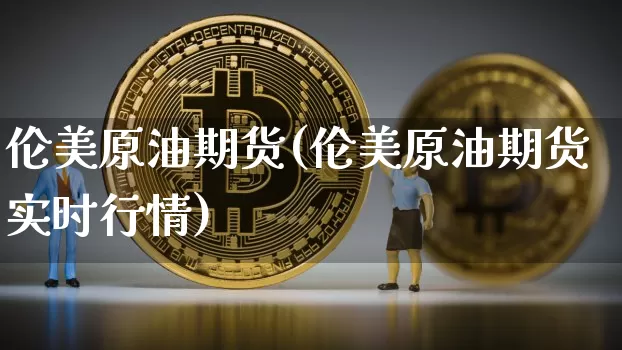 伦美原油期货(伦美原油期货实时行情)_https://www.tuogunzhijia.com_道指期货_第1张