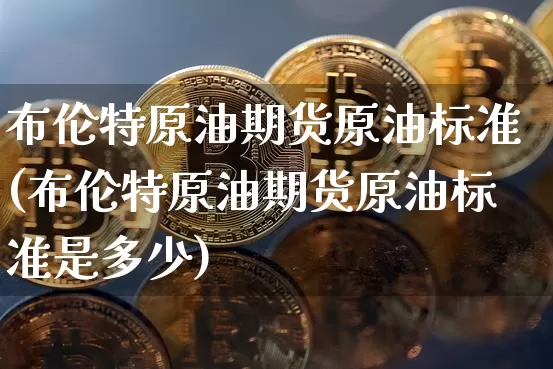 布伦特原油期货原油标准(布伦特原油期货原油标准是多少)_https://www.tuogunzhijia.com_纳指期货_第1张