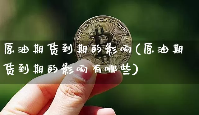 原油期货到期的影响(原油期货到期的影响有哪些)_https://www.tuogunzhijia.com_黄金期货_第1张