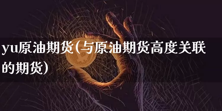 yu原油期货(与原油期货高度关联的期货)_https://www.tuogunzhijia.com_道指期货_第1张