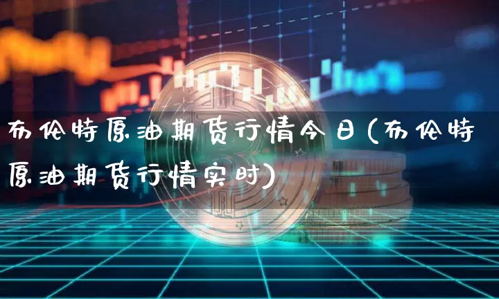 布伦特原油期货行情今日(布伦特原油期货行情实时)_https://www.tuogunzhijia.com_恒指期货_第1张