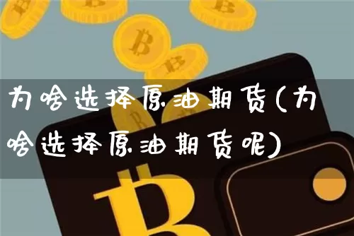 为啥选择原油期货(为啥选择原油期货呢)_https://www.tuogunzhijia.com_国际期货_第1张